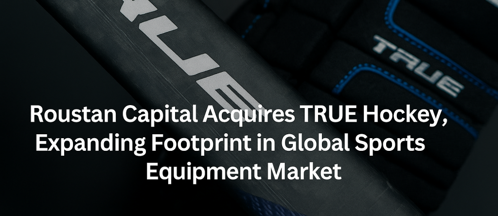 Roustan Capital Acquires TRUE Hockey, Expanding Footprint in Global Sports Equipment Market