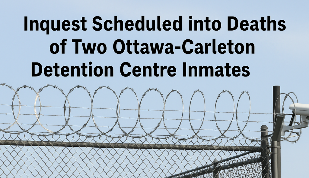 Inquest Scheduled into Deaths of Two Ottawa-Carleton Detention Centre Inmates